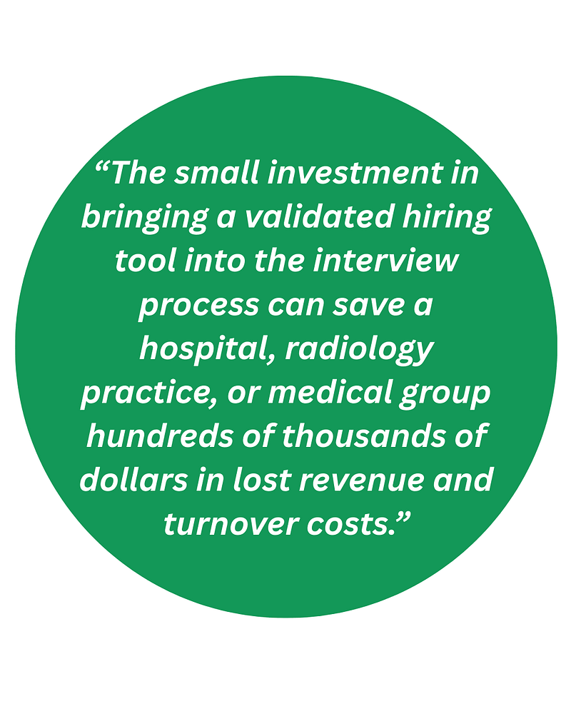 The small investment in bringing a validated hiring tool into the interview process can save a hospital, radiology practice, or medical group hundreds of thousands of dollars in lost revenue and turnover costs.